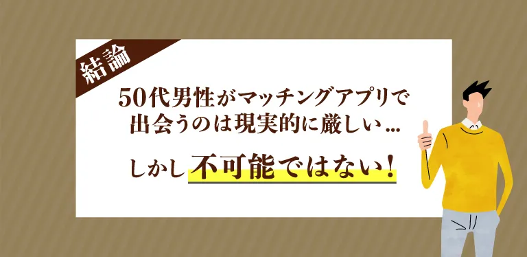 【結論】現実的に50代の男性がマッチングアプリで出会うのは厳しいが不可能ではない！