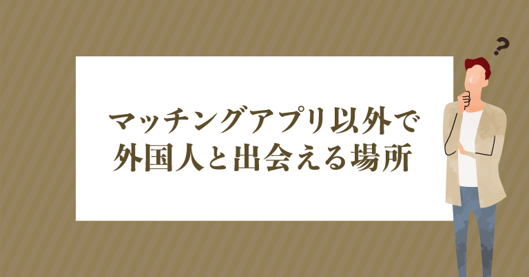 マッチングアプリ以外で外国人と出会える場所