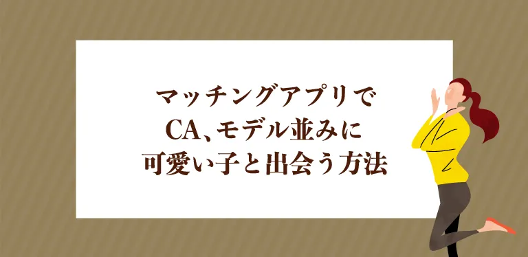 マッチングアプリでCA、モデル並みに可愛い子と出会う方法