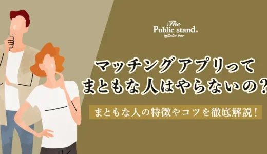 マッチングアプリってまともな人はやらないの？まともな人の特徴やコツを徹底解説！