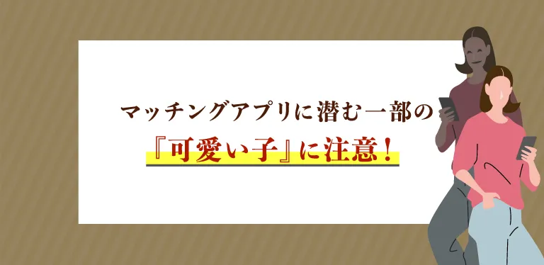 マッチングアプリに潜む『可愛い子』に注意！