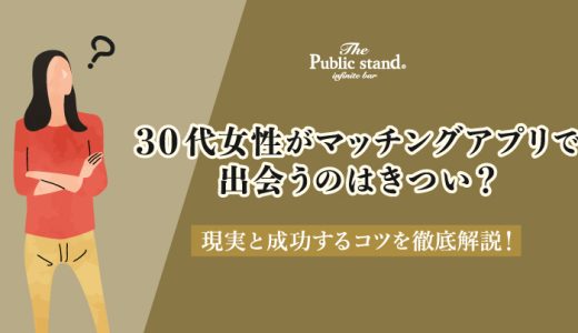 30代女性がマッチングアプリで出会うのはきつい？現実と成功するコツを徹底解説！