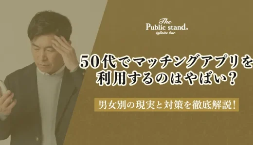 50代でマッチングアプリを利用するのはやばい？男女別の現実と対策を徹底解説！