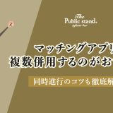 マッチングアプリは複数併用するのがおすすめ！同時進行のコツも徹底解説