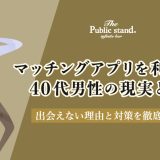 マッチングアプリを利用する40代男性の現実とは？出会えない理由と対策を徹底解説！