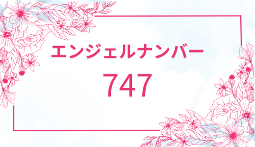 【747】エンジェルナンバーの意味とそのメッセージを解説