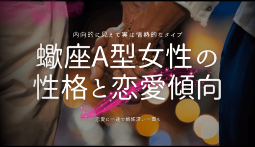 【2025年版】蠍座A型女性の性格の特徴と恋愛傾向は？好きな人への態度なども解説