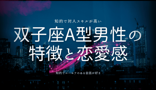 【2025年版】双子座A型男性の性格の特徴と魅力を探る！恋愛、相性まで解説