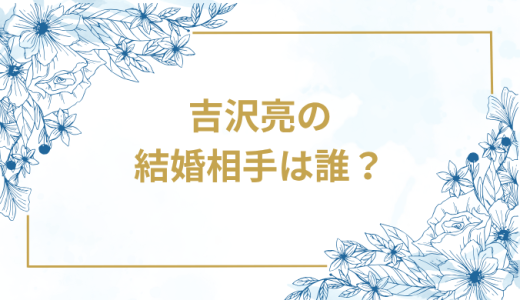 吉沢亮の結婚相手は誰？気になるお相手や馴れ初めを徹底調査！