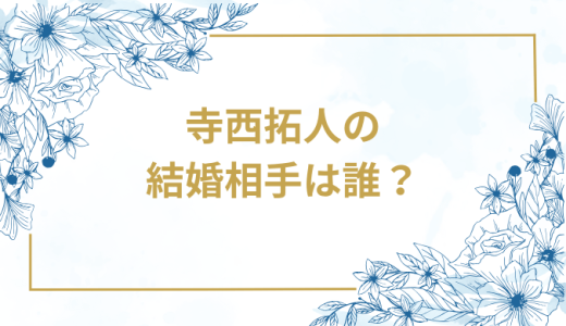 寺西拓人の結婚相手は誰？気になるお相手や馴れ初めを徹底調査！