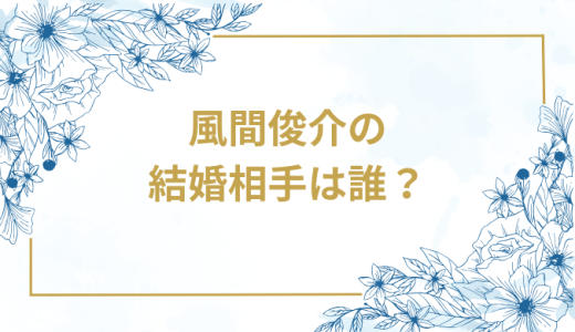 風間俊介の結婚相手は誰？気になるお相手や馴れ初めを徹底調査！