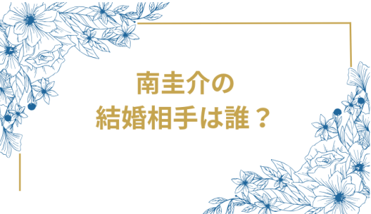 南圭介の結婚相手は誰？気になるお相手や馴れ初めを徹底調査！