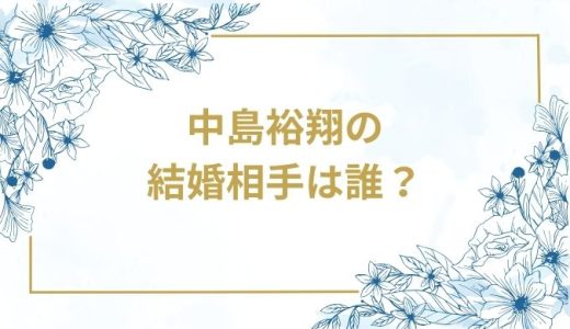 中島裕翔の結婚相手は誰？気になるお相手や馴れ初めを徹底調査！