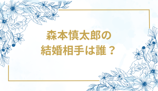 森本慎太郎の結婚相手は誰？気になるお相手や馴れ初めを徹底調査！