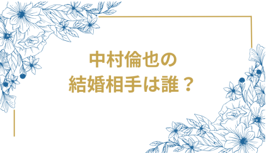 中村倫也の結婚相手は誰？気になるお相手や馴れ初めを徹底調査！