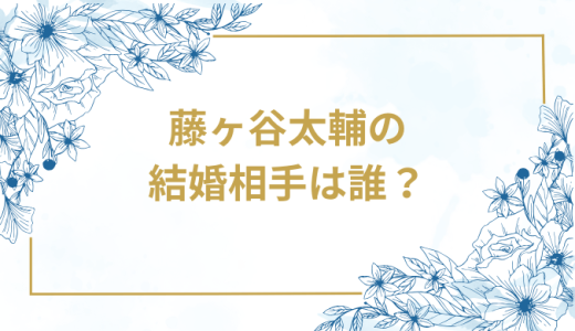 藤ヶ谷太輔の結婚相手は誰？気になるお相手や馴れ初めを徹底調査！