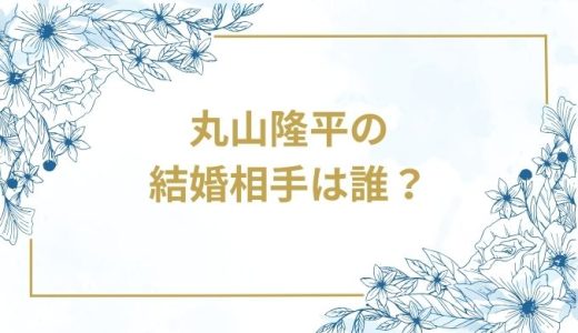丸山隆平の結婚相手は誰？気になるお相手や馴れ初めを徹底調査！