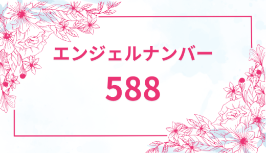 エンジェルナンバー【588】の意味とは？恋愛・復縁・仕事で見た時のメッセージを徹底解説！