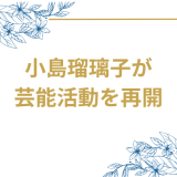 小島瑠璃子が2年半ぶりに芸能活動を再開発表！フリーでの新たなスタートに注目集まる
