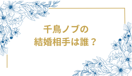 千鳥ノブの結婚相手は誰？高校時代からの純愛11年間と妻むっちゃんとの幸せな家庭生活