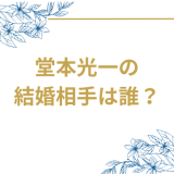 堂本光一の結婚相手は誰？"10年愛の恋人"は誰？