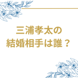 三浦孝太の 結婚相手は誰?