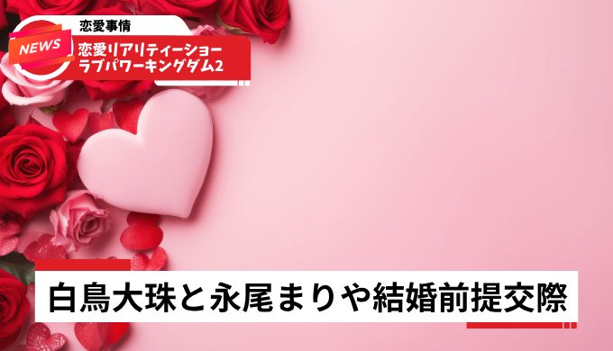 白鳥大珠と永尾まりや結婚前提交際！ラブパワー2で成立