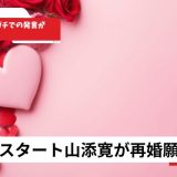 相席スタート山添寛が再婚願望を告白？かまいガチでの発言が話題