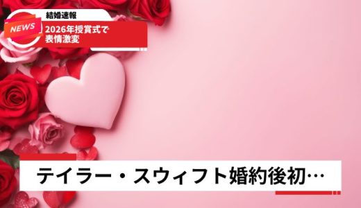 テイラー・スウィフト婚約後初ツーショット2026年授賞式で表情激変