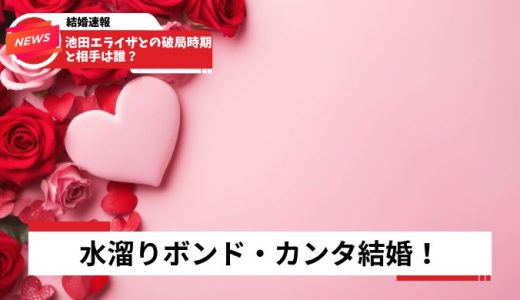 水溜りボンド・カンタ結婚！池田エライザとの破局時期と相手は誰？