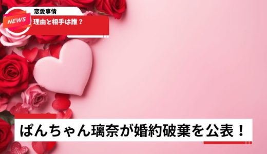 ぱんちゃん璃奈が婚約破棄を公表！理由と相手は誰？