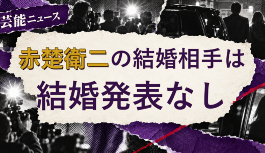 赤楚衛二の結婚相手は誰？2026年現在を調査