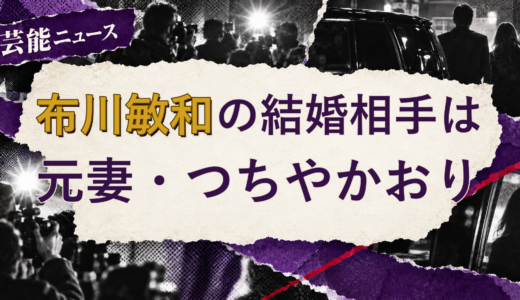 布川敏和の結婚相手は誰？元妻・離婚後の現在を解説