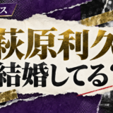 萩原利久の結婚・恋愛情報
