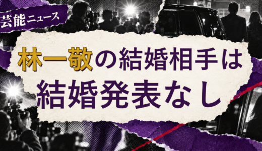林一敬の結婚相手は誰？2026年現在を調査