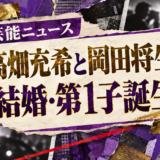 高畑充希と岡田将生が結婚|馴れ初め・子供・共演歴