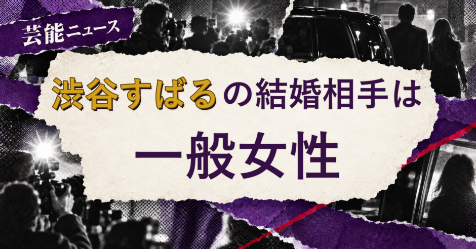 渋谷すばるの結婚相手は誰？妻の公表情報・馴れ初めを解説