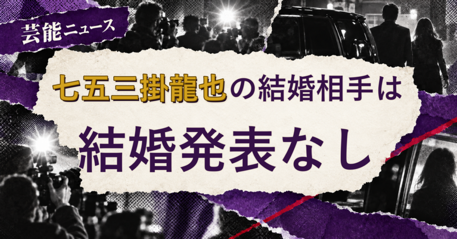 七五三掛龍也の結婚相手は誰？妻・彼女と現在を調査