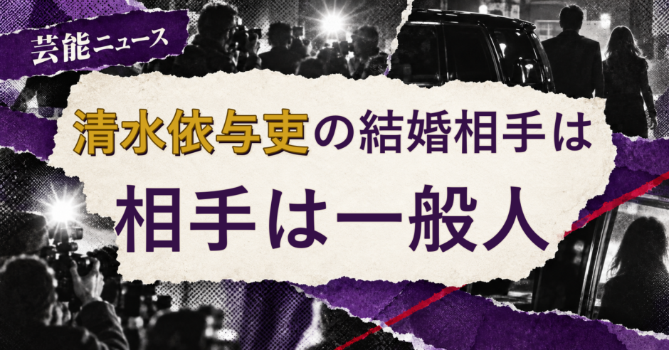 清水依与吏の結婚相手を解説する記事のアイキャッチ
