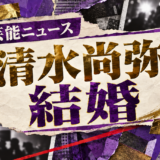 清水尚弥の結婚を伝える芸能ニュース記事のアイキャッチ画像