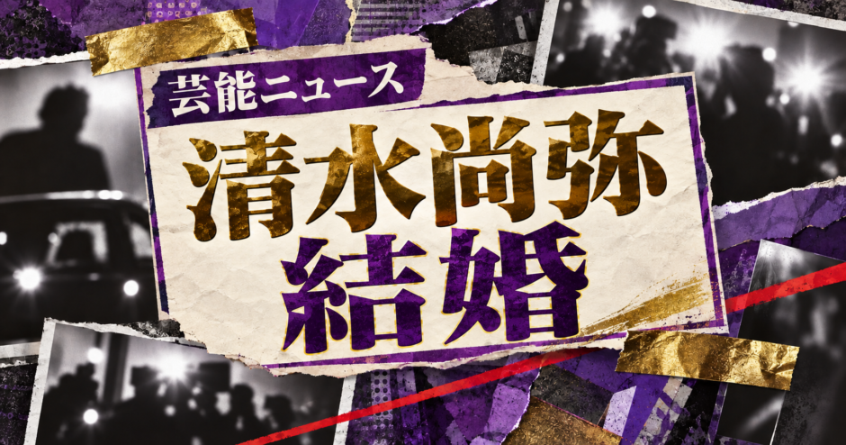清水尚弥の結婚を伝える芸能ニュース記事のアイキャッチ画像
