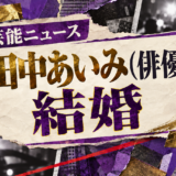 田中あいみ（俳優）の結婚を伝える芸能ニュース記事のアイキャッチ画像