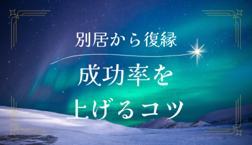 別居から復縁する方法とは？成功率を上げるコツを解説