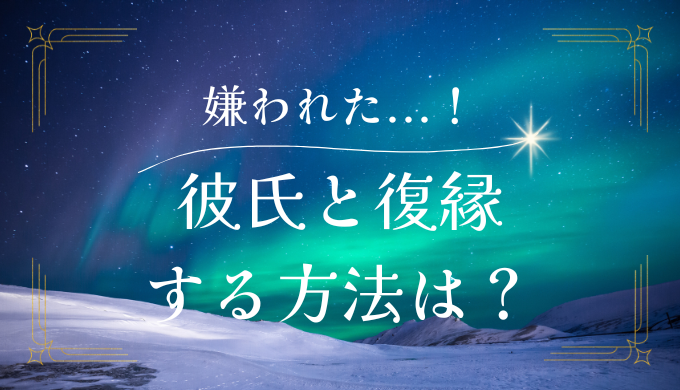 嫌われた彼氏との復縁を成功させるための方法とは？