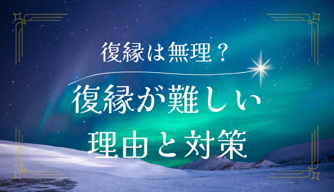 復縁は無理って本当？難しい理由とその対策方法