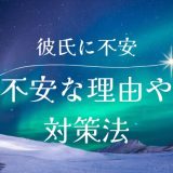 彼氏との関係で不安を感じる理由とその解消法