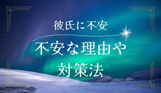 彼氏との関係で不安を感じる理由とその解消法