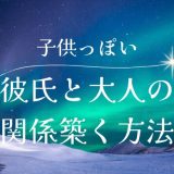 彼氏が子供っぽい時の対処法とは？大人の関係を築くためのアドバイス