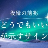 復縁の前兆のサインでどうでもよくなる気持ちが示すサインとは？