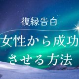 女性からの復縁告白で成功させる方法とベストなタイミング